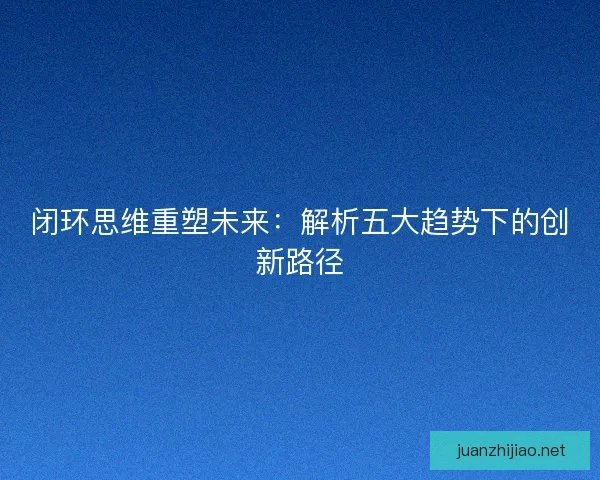 闭环思维重塑未来：解析五大趋势下的创新路径