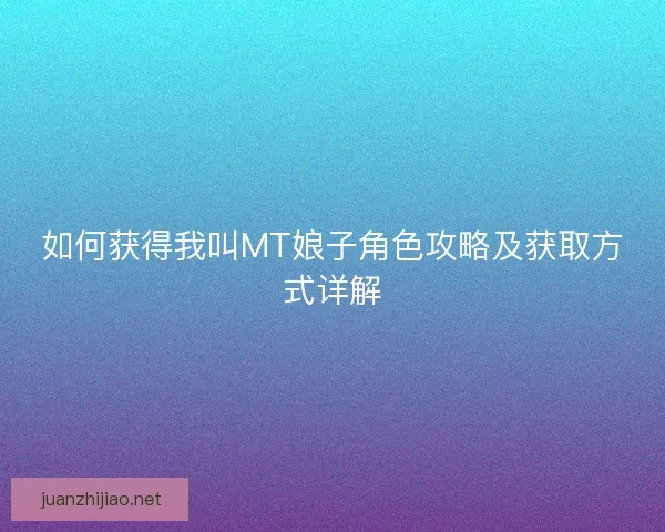 如何获得我叫MT娘子角色攻略及获取方式详解