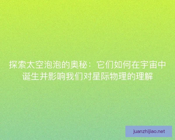 探索太空泡泡的奥秘：它们如何在宇宙中诞生并影响我们对星际物理的理解