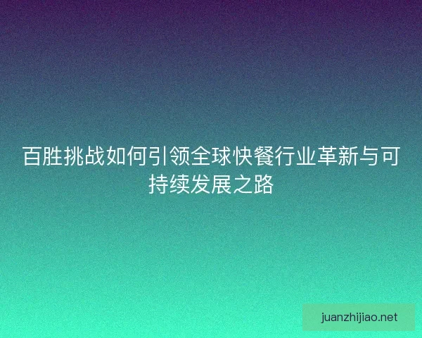 百胜挑战如何引领全球快餐行业革新与可持续发展之路