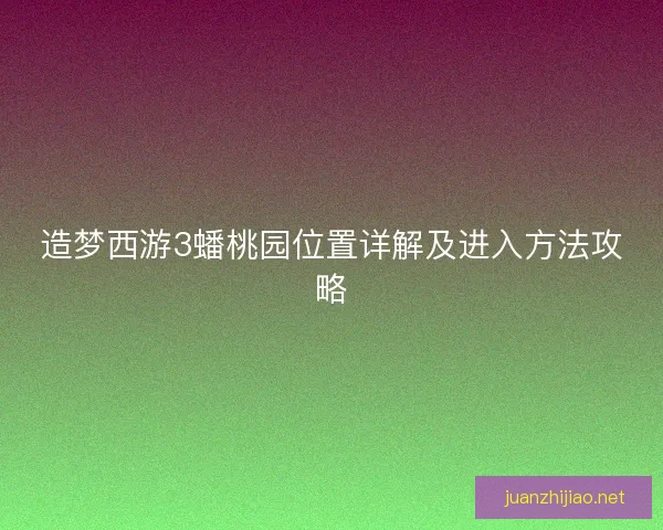 造梦西游3蟠桃园位置详解及进入方法攻略