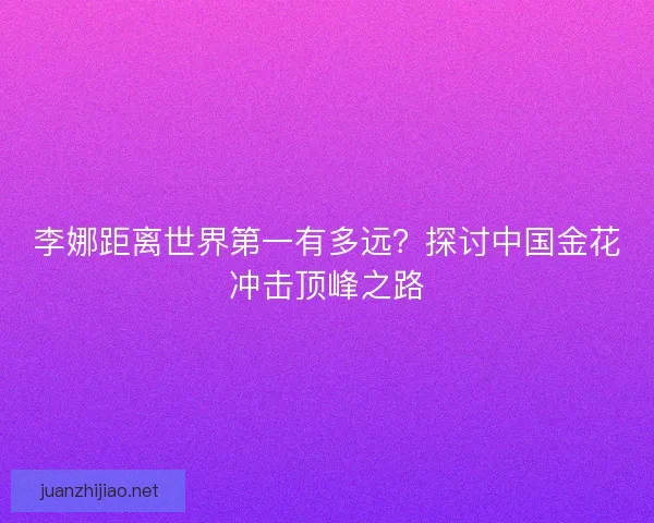 李娜距离世界第一有多远？探讨中国金花冲击顶峰之路
