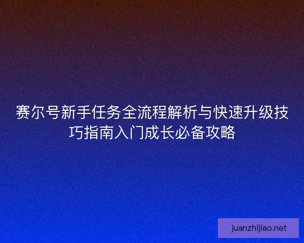 赛尔号新手任务全流程解析与快速升级技巧指南入门成长必备攻略