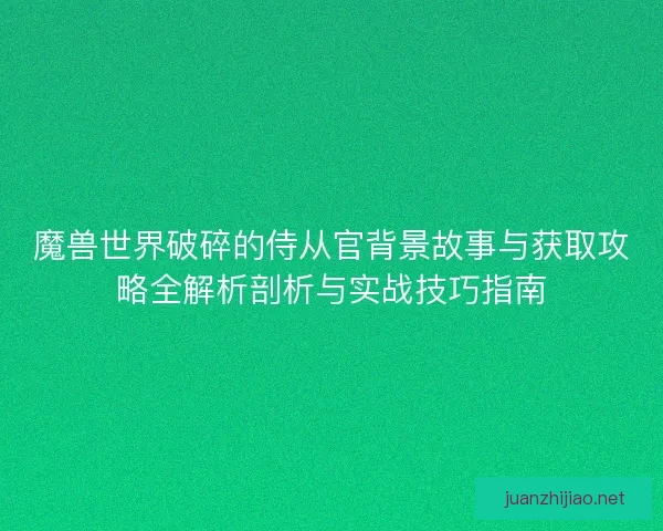 魔兽世界破碎的侍从官背景故事与获取攻略全解析剖析与实战技巧指南