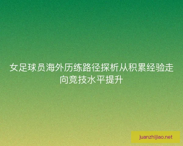 女足球员海外历练路径探析从积累经验走向竞技水平提升