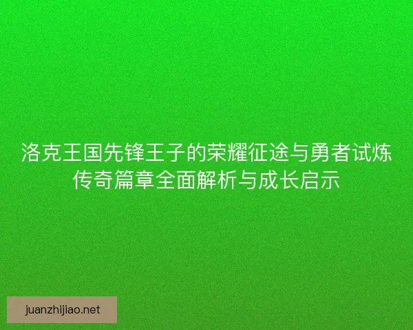 洛克王国先锋王子的荣耀征途与勇者试炼传奇篇章全面解析与成长启示