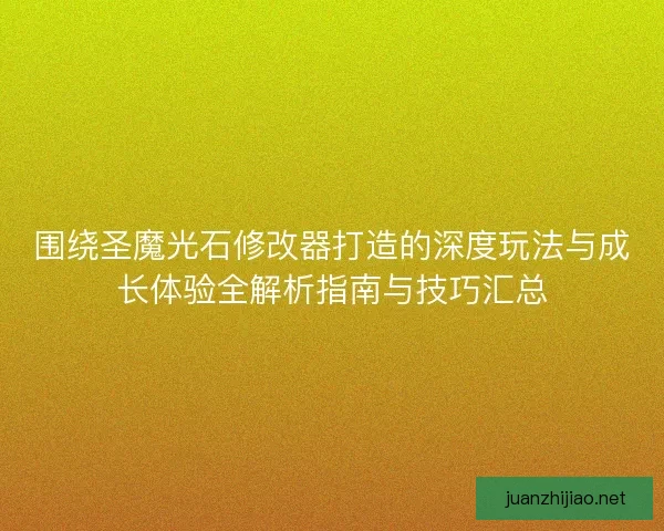 围绕圣魔光石修改器打造的深度玩法与成长体验全解析指南与技巧汇总