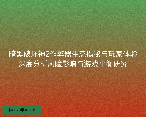 暗黑破坏神2作弊器生态揭秘与玩家体验深度分析风险影响与游戏平衡研究 暗黑破坏神2作弊器生态揭秘与玩家体验深度分析风险影响与游戏平衡研究