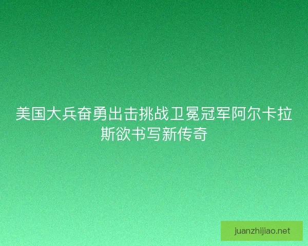 美国大兵奋勇出击挑战卫冕冠军阿尔卡拉斯欲书写新传奇