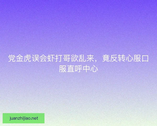 党金虎误会虾打哥欲乱来,竟反转心服口服直呼中心 党金虎误会虾打哥欲乱来,竟反转心服口服直呼中心